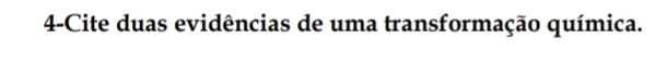 4-Cite duas evidências de uma transformação química.