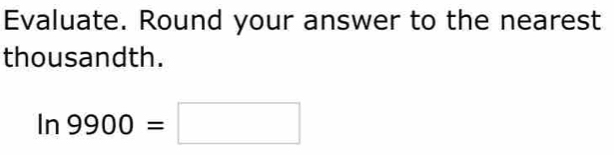 Evaluate. Round your answer to the nearest 
thousandth.
In9900=□