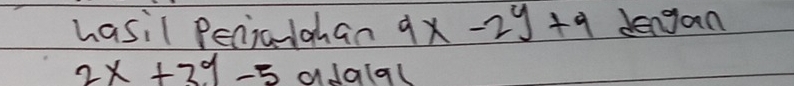 hasil Penialghan 9x-2y+9 dengan
2x+3y-5 adalal