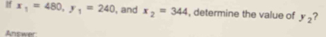 If x_1=480, y_1=240 , and x_2=344 , determine the value of y_2 ? 
Answer: