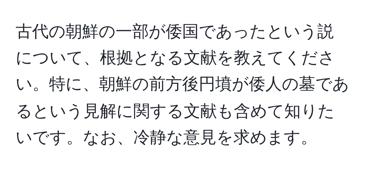 古代の朝鮮の一部が倭国であったという説について、根拠となる文献を教えてください。特に、朝鮮の前方後円墳が倭人の墓であるという見解に関する文献も含めて知りたいです。なお、冷静な意見を求めます。