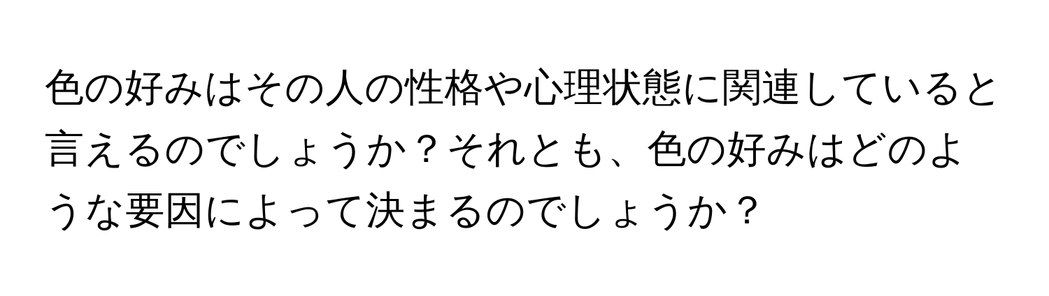 色の好みはその人の性格や心理状態に関連していると言えるのでしょうか？それとも、色の好みはどのような要因によって決まるのでしょうか？