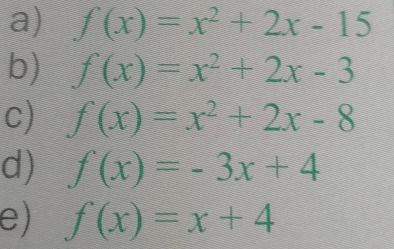 f(x)=x^2+2x-15
b) f(x)=x^2+2x-3
c) f(x)=x^2+2x-8
d) f(x)=-3x+4
e) f(x)=x+4