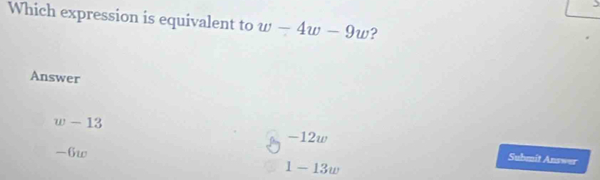 Which expression is equivalent to w-4w-9w 2
Answer
w-13
12w
-6w
Submit Answer
1-13w