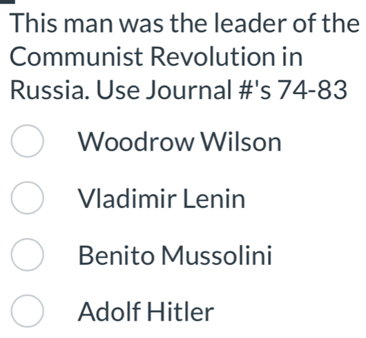 This man was the leader of the
Communist Revolution in
Russia. Use Journal #'s 74-83
Woodrow Wilson
Vladimir Lenin
Benito Mussolini
Adolf Hitler