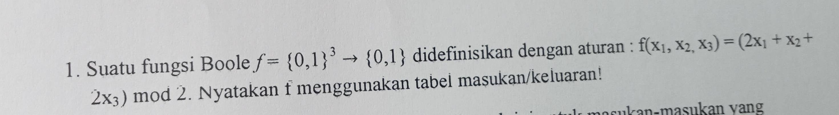 Suatu fungsi Boole f=(0,1)^3to  0,1 didefinisikan dengan aturan : f(x_1,x_2,x_3)=(2x_1+x_2+
2x_3) mod 2. Nyatakan f menggunakan tabel masukan/keluaran!
ukan-masukan vang