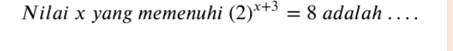 Nilai x yang memenuhi (2)^x+3=8 adalah .. . .