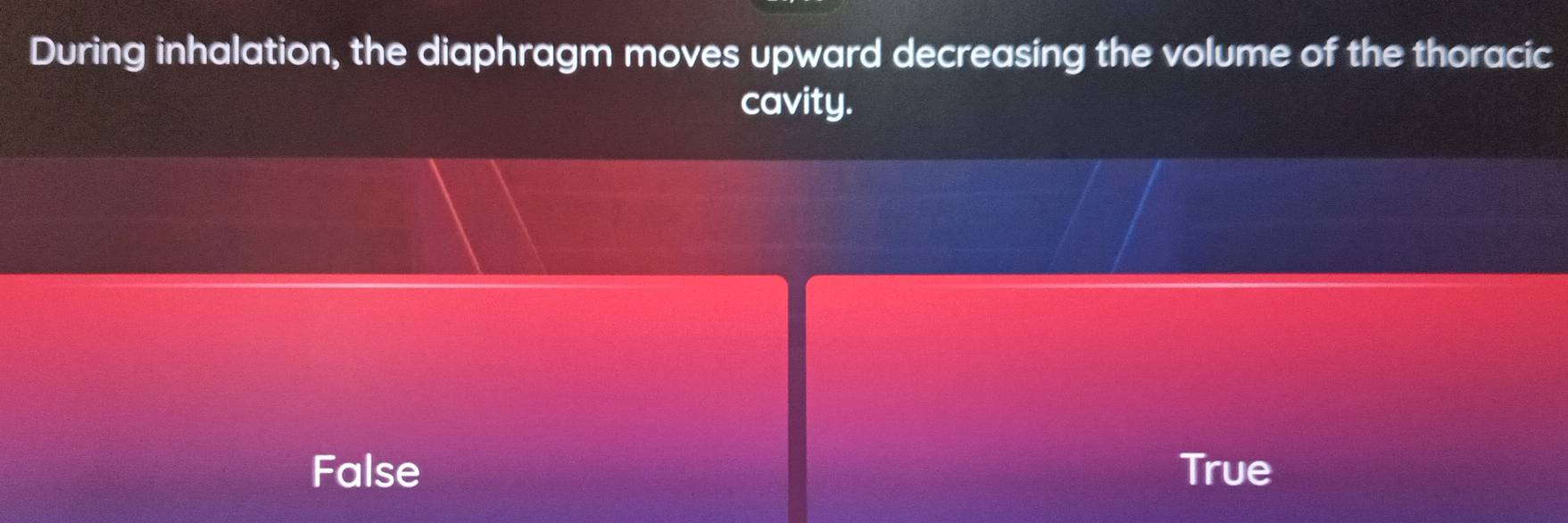 During inhalation, the diaphragm moves upward decreasing the volume of the thoracic
cavity.
False True