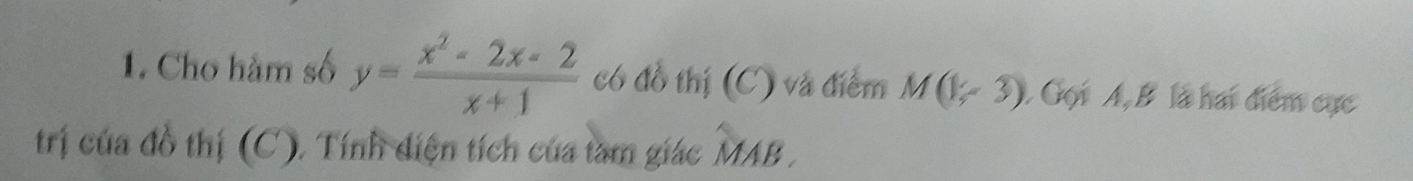 Cho hàm số y= (x^2-2x-2)/x+1  có đồ thị (C) và điểm M(1/r3) Gọi A, B là hai điểm cực 
trị của đồ thị (C). Tính điện tích của tam giác MAB .