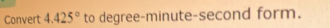 Convert 4.425° to degree -minute-second form.