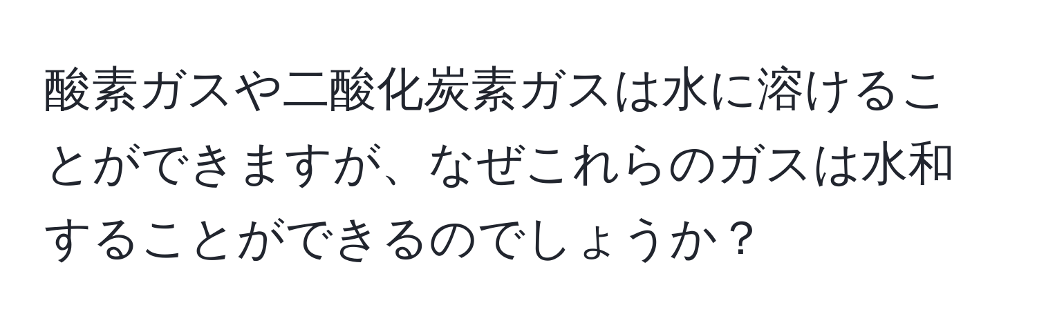 酸素ガスや二酸化炭素ガスは水に溶けることができますが、なぜこれらのガスは水和することができるのでしょうか？