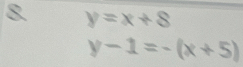 y = x + 8
y − 1= - (x + 5)