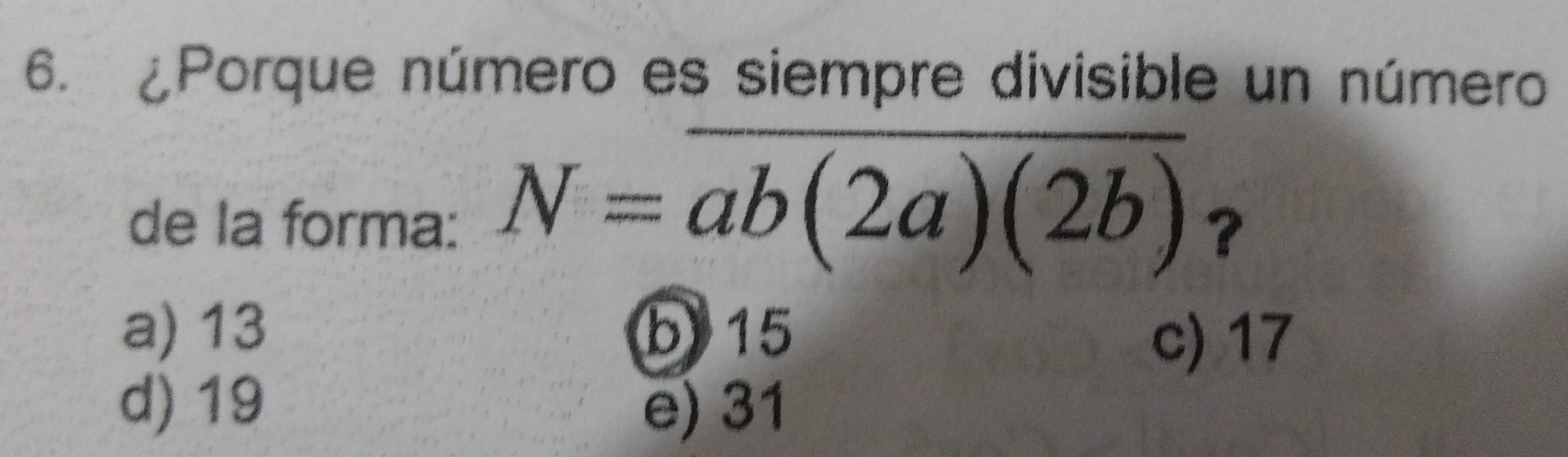 ¿Porque número es siempre divisible un número
de la forma:
N=overline ab(2a)(2b) ?
a) 13 b 15
c) 17
d) 19 e) 31