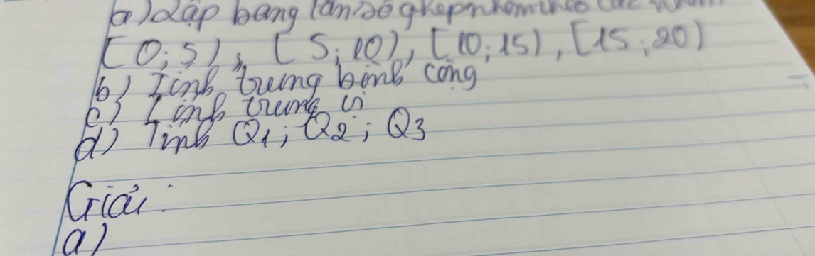 dep bang canse gropnrethce ce w
(0;5) (5,10), (10,15), [15,20)
b) Jink bing bong cong
Q_1, Q_2, Q_3
Gia 
a)