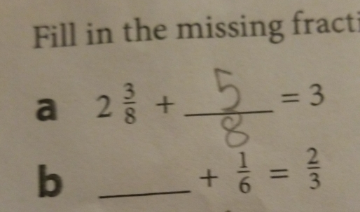 Fill in the missing fracti 
a 2 3/8 + _ 
=3
_b
+ 1/6 = 2/3 