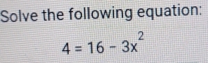 Solve the following equation:
4=16-3x^2