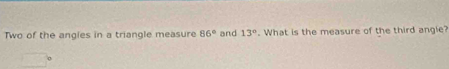 Two of the angies in a triangle measure 86° and 13°. What is the measure of the third angle?