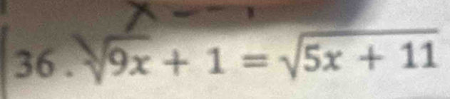 36 . 9x + 1 = √5x + 11