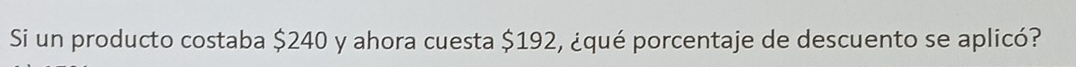 Si un producto costaba $240 y ahora cuesta $192, ¿qué porcentaje de descuento se aplicó?