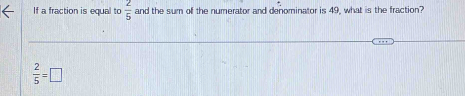 If a fraction is equal to  2/5  and the sum of the numerator and denominator is 49, what is the fraction?
 2/5 =□