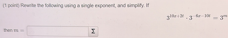 Rewrite the following using a single exponent, and simplify. If
3^(10x+2t)· 3^(-6x-10t)=3^m
then m=□ sumlimits