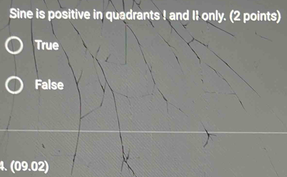 Sine is positive in quadrants ! and II only. (2 points)
True
False
4. ( 09.0 2)