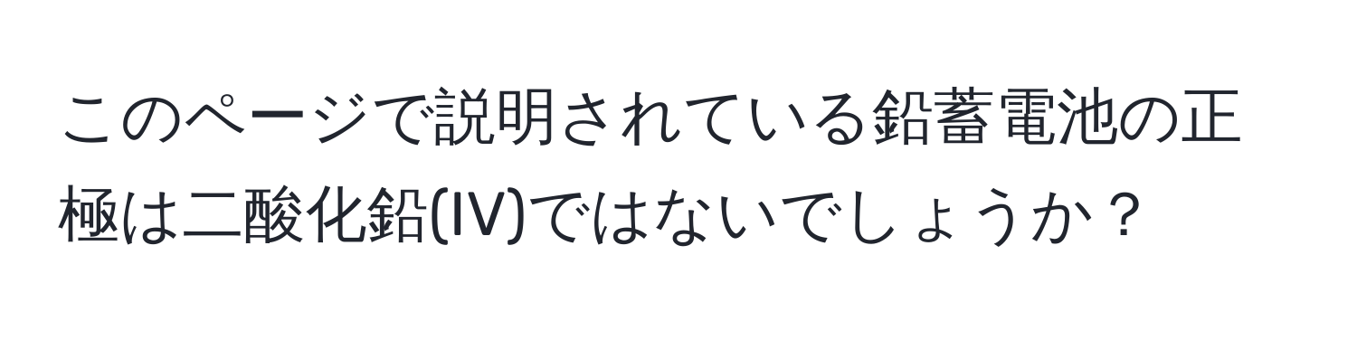 このページで説明されている鉛蓄電池の正極は二酸化鉛(IV)ではないでしょうか？