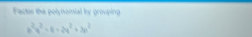 Factor the polynomial by grouping
p^2q^2=6=2q^2+3p^2
