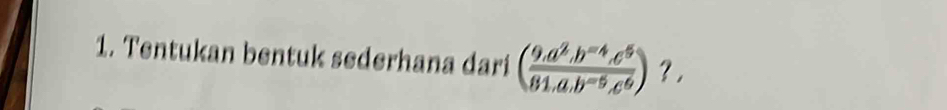 Tentukan bentuk sederhana dari ( (9.a^2.b^(-4).c^5)/81.a.b^(-5).c^6 ) ? ,