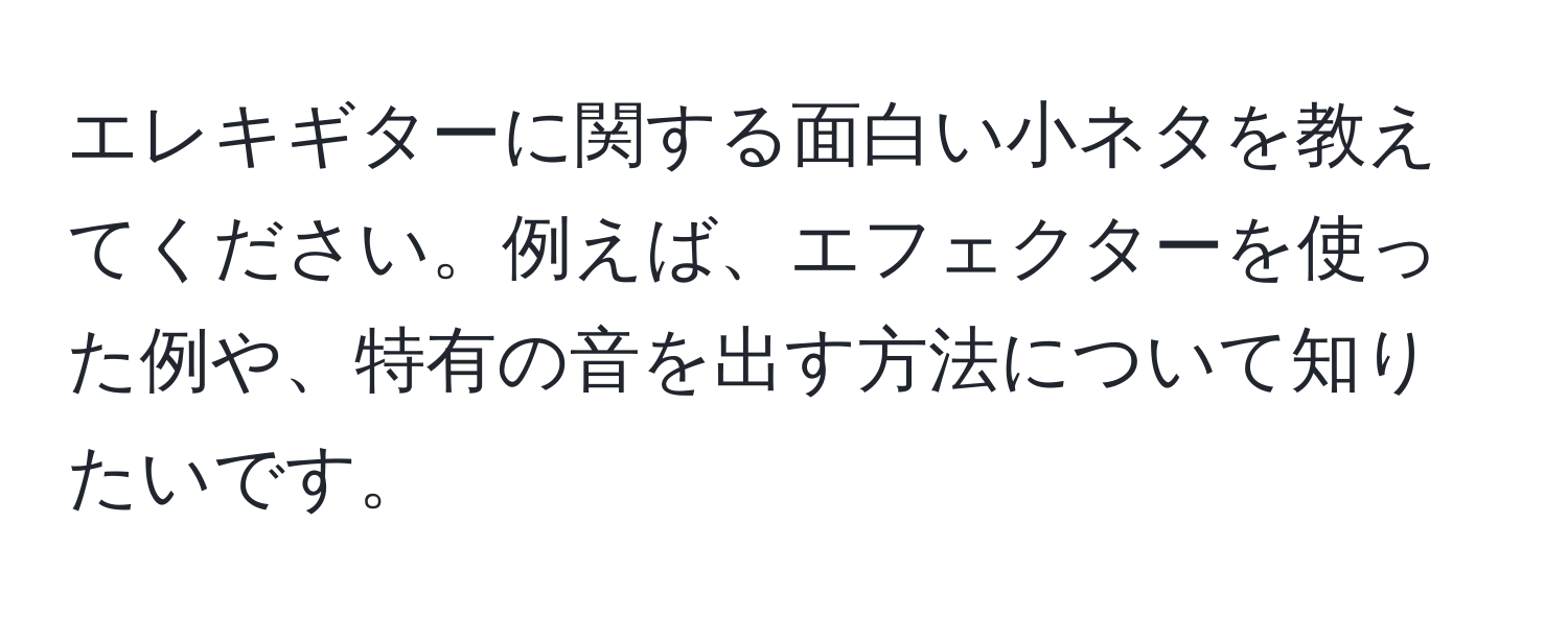 エレキギターに関する面白い小ネタを教えてください。例えば、エフェクターを使った例や、特有の音を出す方法について知りたいです。