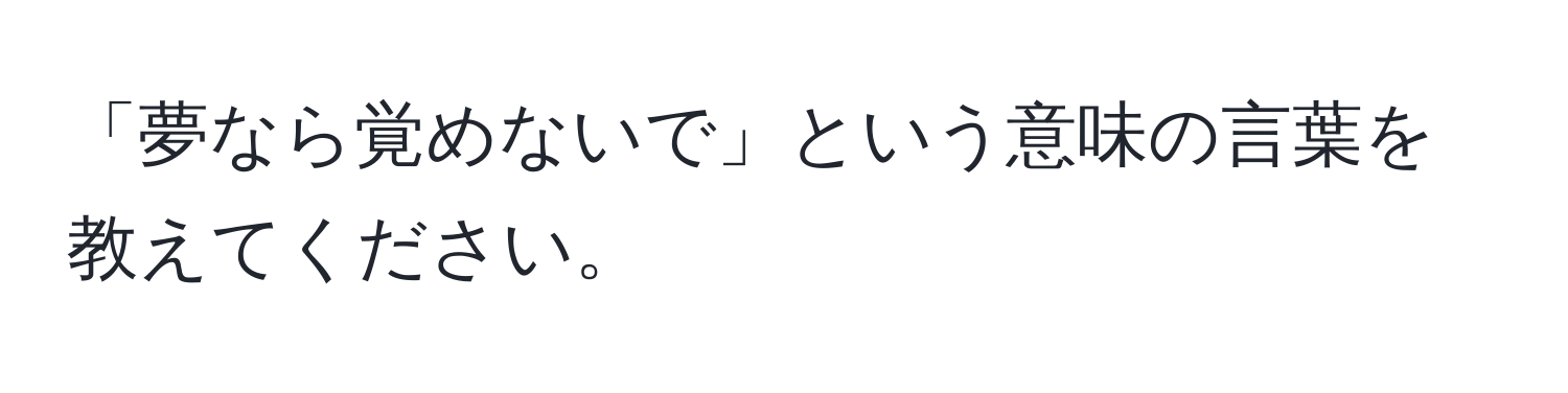 「夢なら覚めないで」という意味の言葉を教えてください。