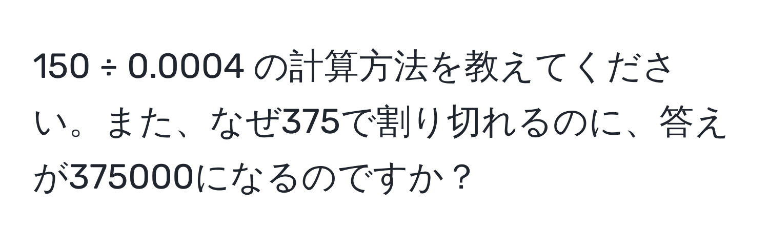 150 ÷ 0.0004 の計算方法を教えてください。また、なぜ375で割り切れるのに、答えが375000になるのですか？