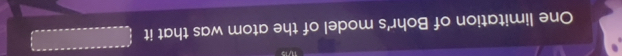 One limitation of Bohr's model of the atom was that it