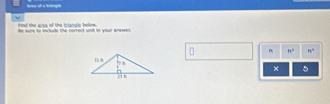 Area of a triangle 
Find the area alpha the triangle below. 
Be sure to include the correct unit in your answer. 
n ft^2 ft^3
×