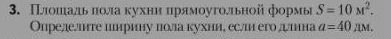 Плошιадьα πола κухни πрямοуголιьной формье S=10M^2. 
Опрелделлнте цирину пола кухние еслш его дшна a=40n M.