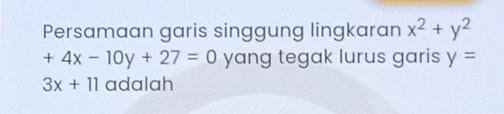 Persamaan garis singgung lingkaran x^2+y^2
+4x-10y+27=0 yang tegak lurus garis y=
3x+11 adalah