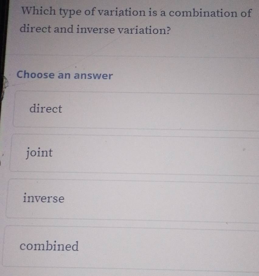 Which type of variation is a combination of
direct and inverse variation?
Choose an answer
direct
joint
inverse
combined