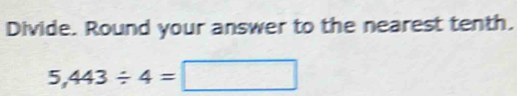 Divide. Round your answer to the nearest tenth.
5,443/ 4=□