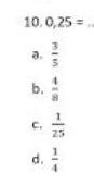 0,25= _
a  3/5 
b.  4/8 
C.  1/25 
d.  3/4 