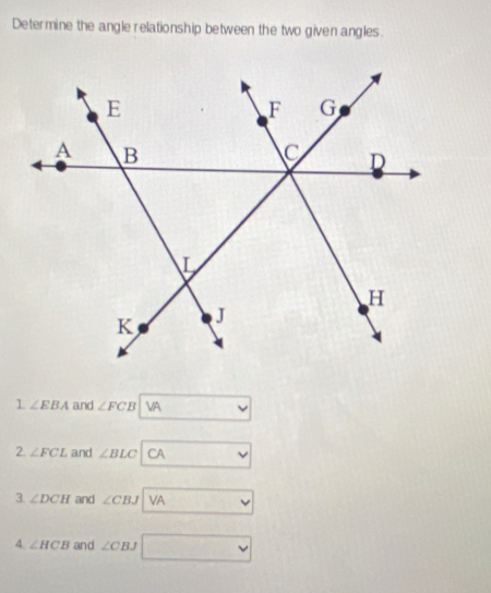 Determine the angle relationship between the two given angles. 
1 ∠ EBA and ∠ FCB VA 
2. ∠ FCL and ∠ BLC CA 
3. ∠ DCH and ∠ CBJ VA 
4. ∠ HCB and ∠ CBJ°