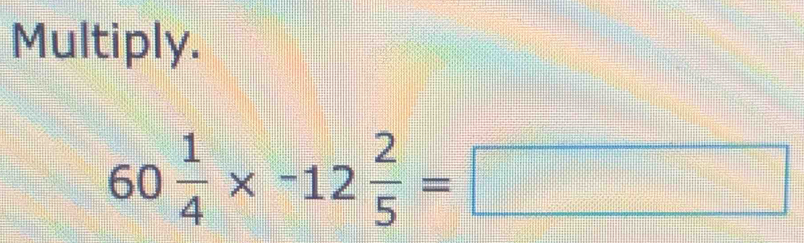 Multiply.
60 1/4 * -12 2/5 =□