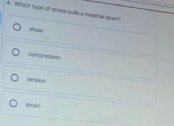 Which type of stress pulls a material apart?
shear
compression
tension
strain