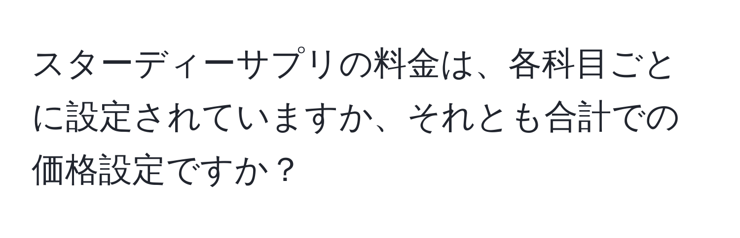 スターディーサプリの料金は、各科目ごとに設定されていますか、それとも合計での価格設定ですか？