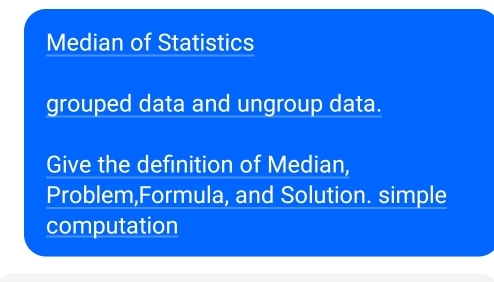 Median of Statistics 
grouped data and ungroup data. 
Give the definition of Median, 
Problem,Formula, and Solution. simple 
computation