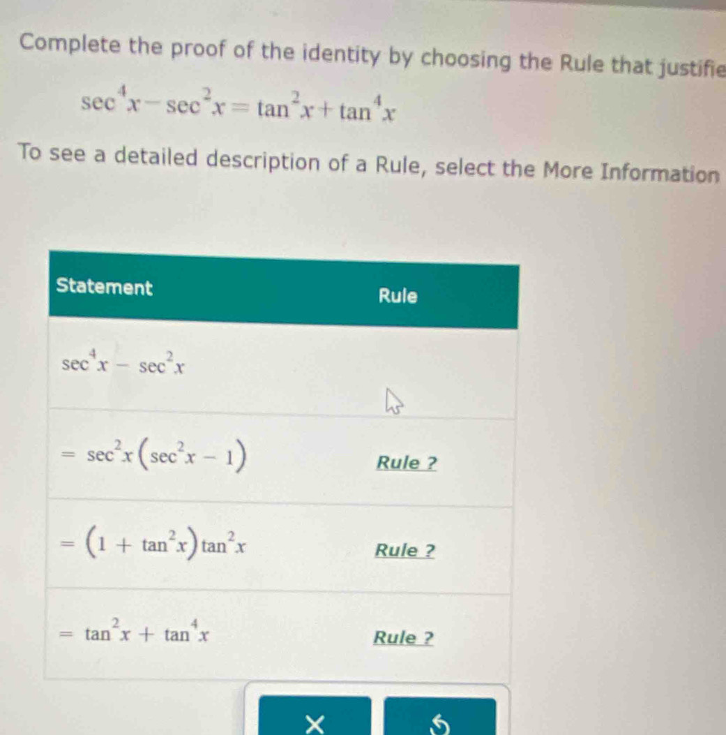 Complete the proof of the identity by choosing the Rule that justifie
sec^4x-sec^2x=tan^2x+tan^4x
To see a detailed description of a Rule, select the More Information