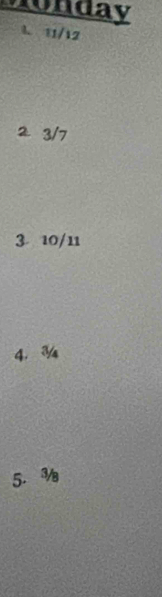 monday
A. 11/12
2 3/7
3 10/11
4. ¾
5.¾