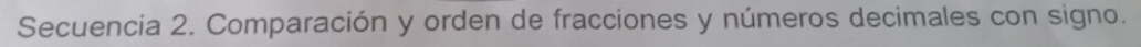 Secuencia 2. Comparación y orden de fracciones y números decimales con signo.