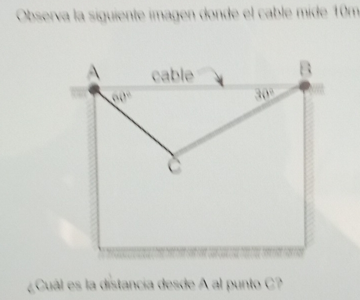 Observa la siguiente imagen donde el cable mide 10m
¿Cuál es la distancía desde A al punto C?