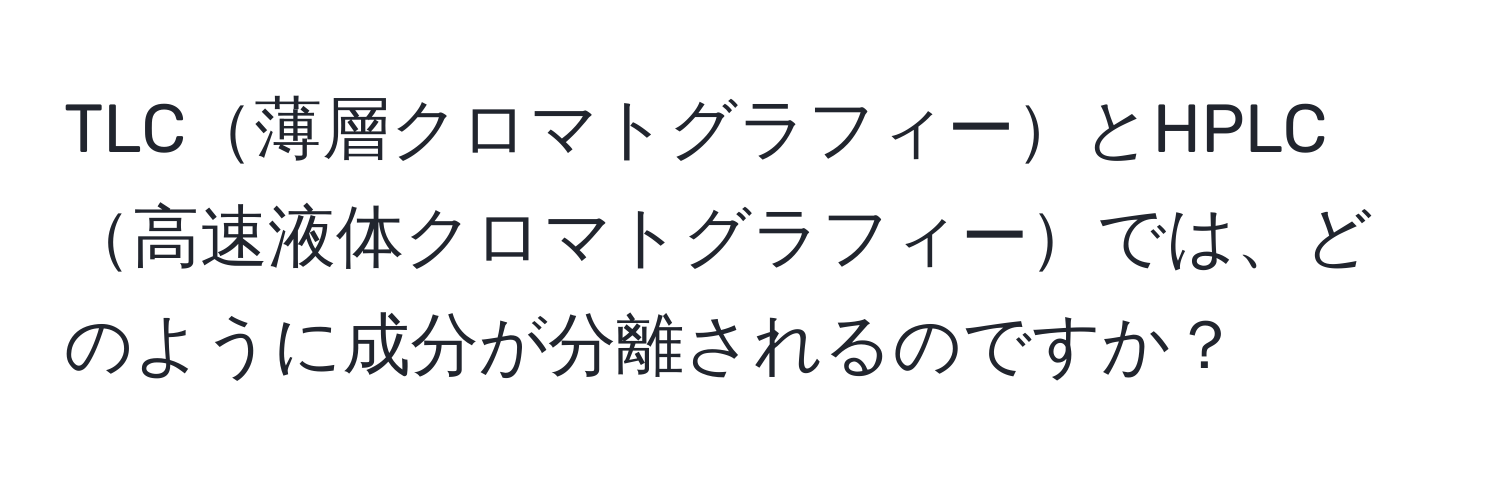 TLC薄層クロマトグラフィーとHPLC高速液体クロマトグラフィーでは、どのように成分が分離されるのですか？