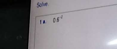 Solve 
1a. 0.6^(-2)